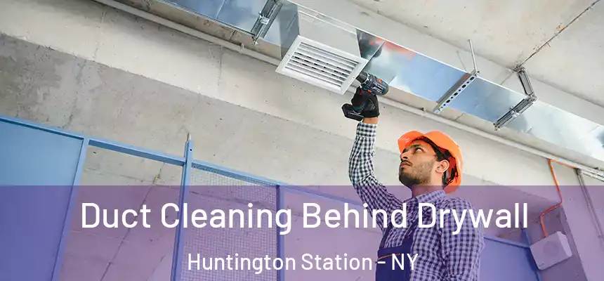 Duct Cleaning Behind Drywall Huntington Station - NY
