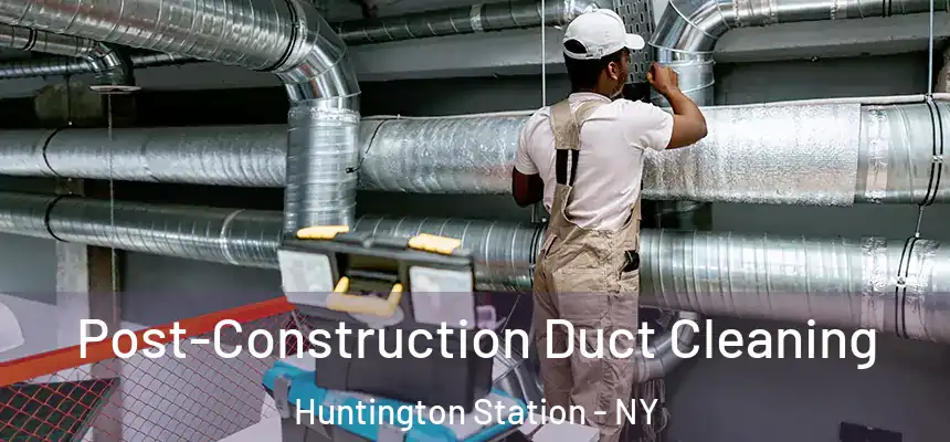 Post-Construction Duct Cleaning Huntington Station - NY